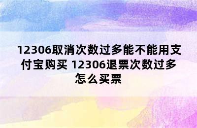 12306取消次数过多能不能用支付宝购买 12306退票次数过多怎么买票